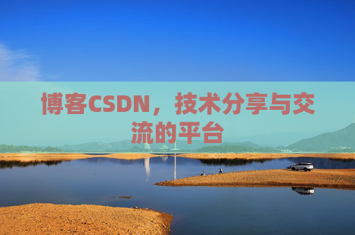 博客CSDN，技术分享与交流的平台